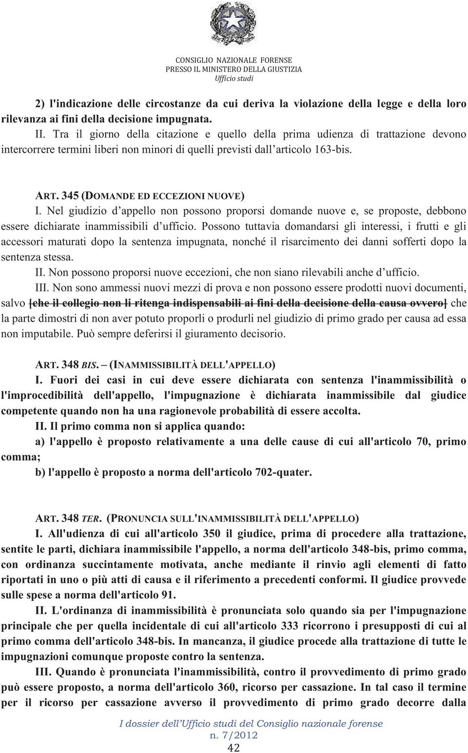 345 (DOMANDE ED ECCEZIONI NUOVE) I. Nel giudizio d appello non possono proporsi domande nuove e, se proposte, debbono essere dichiarate inammissibili d ufficio.