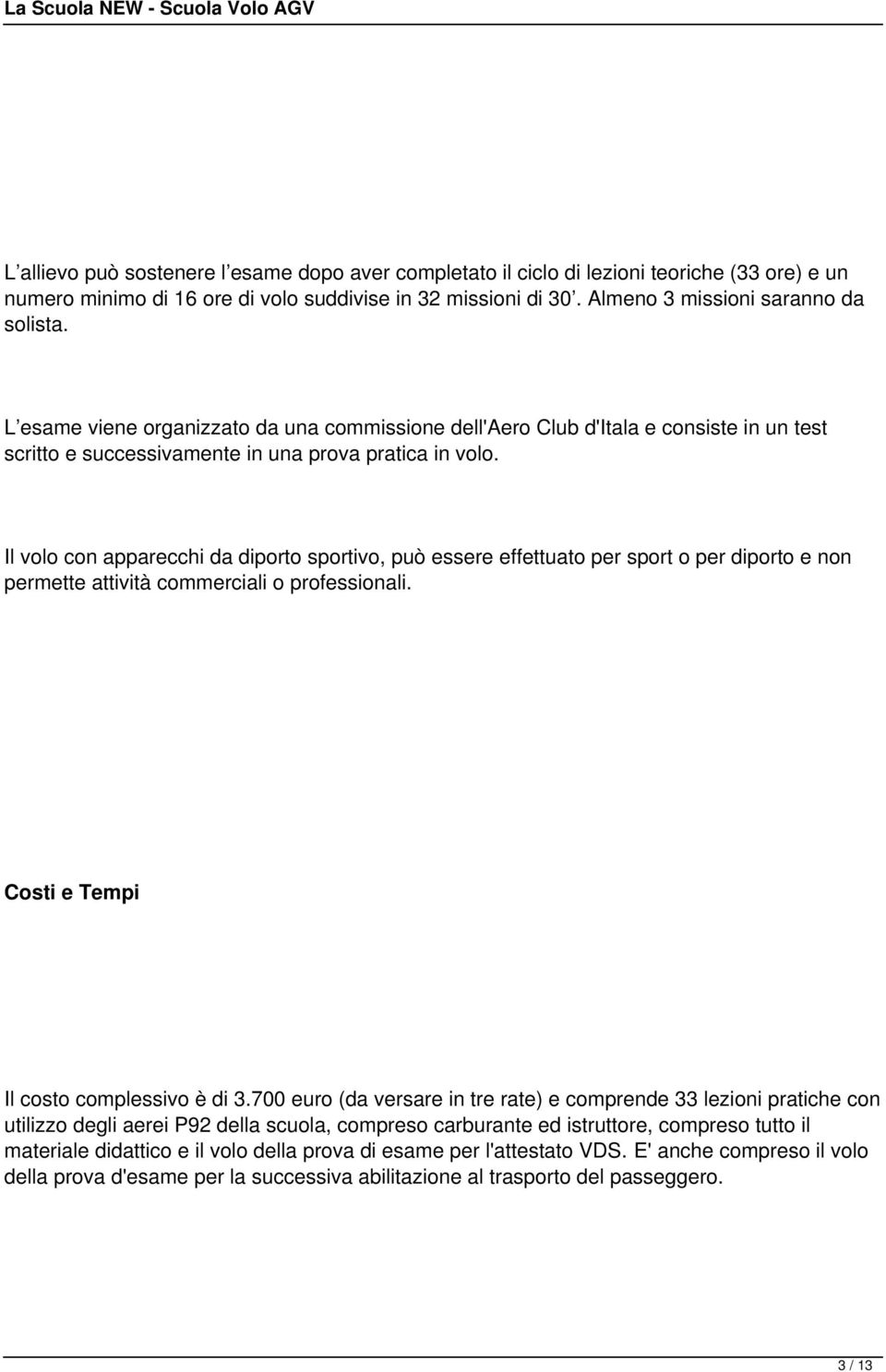 Il volo con apparecchi da diporto sportivo, può essere effettuato per sport o per diporto e non permette attività commerciali o professionali. Costi e Tempi Il costo complessivo è di 3.