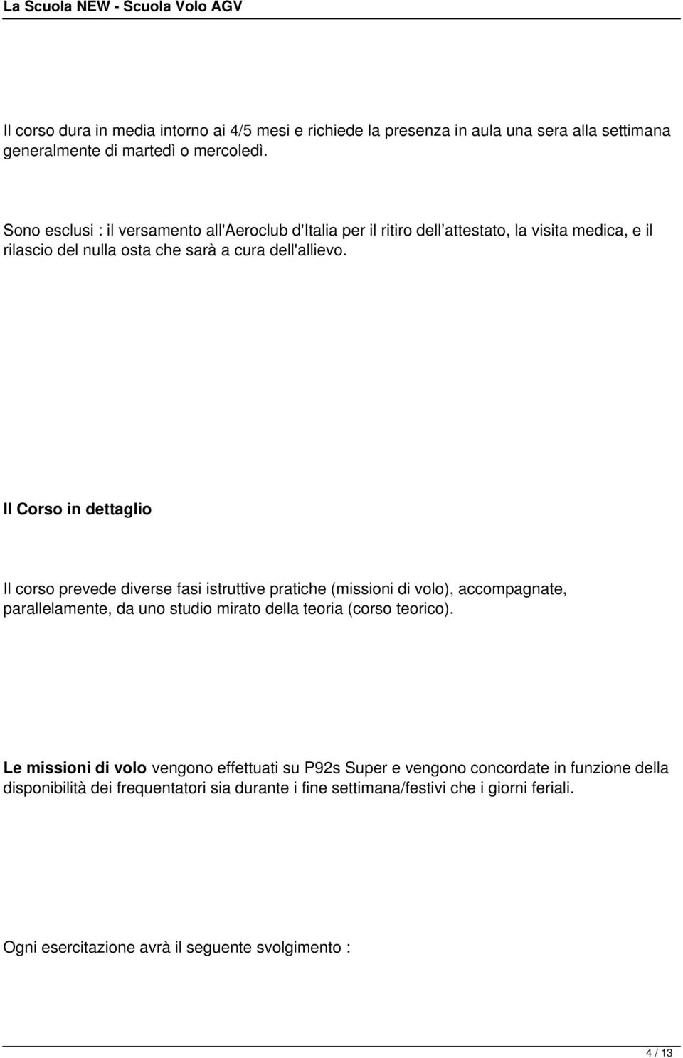 Il Corso in dettaglio Il corso prevede diverse fasi istruttive pratiche (missioni di volo), accompagnate, parallelamente, da uno studio mirato della teoria (corso teorico).