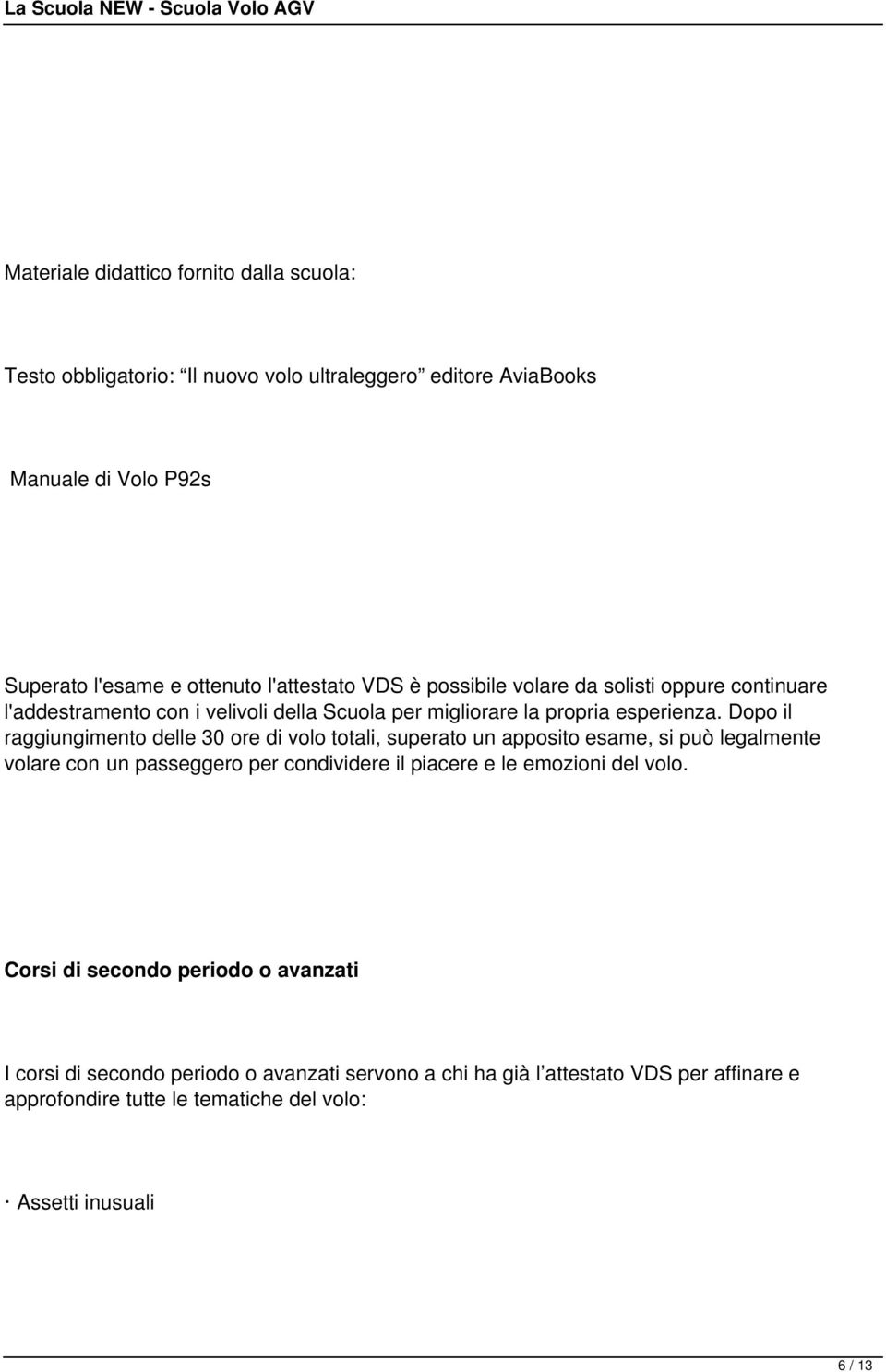 Dopo il raggiungimento delle 30 ore di volo totali, superato un apposito esame, si può legalmente volare con un passeggero per condividere il piacere e le emozioni