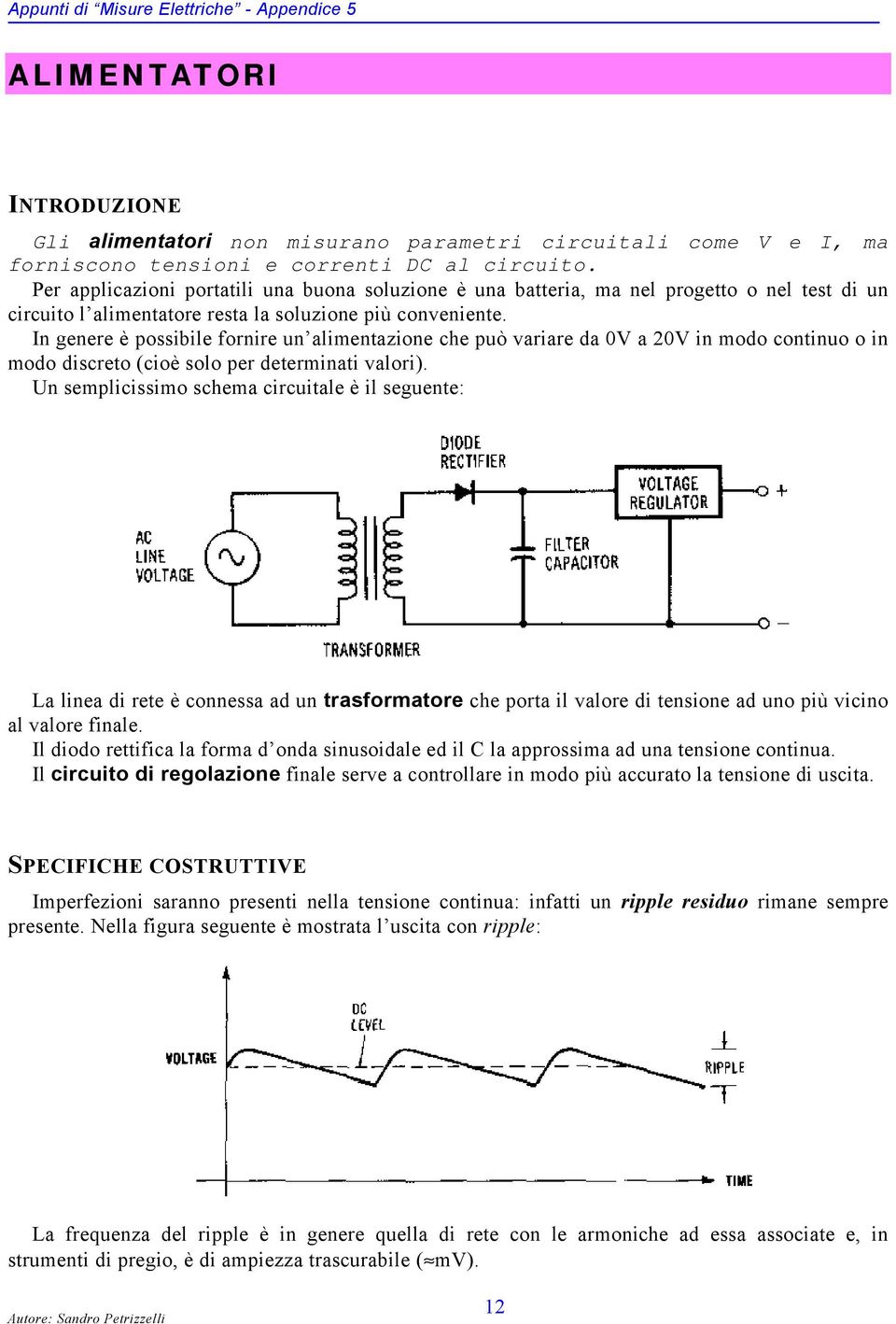 In genere è possibile fornire un alimentazione che può variare da 0V a 20V in modo continuo o in modo discreto (cioè solo per determinati valori).