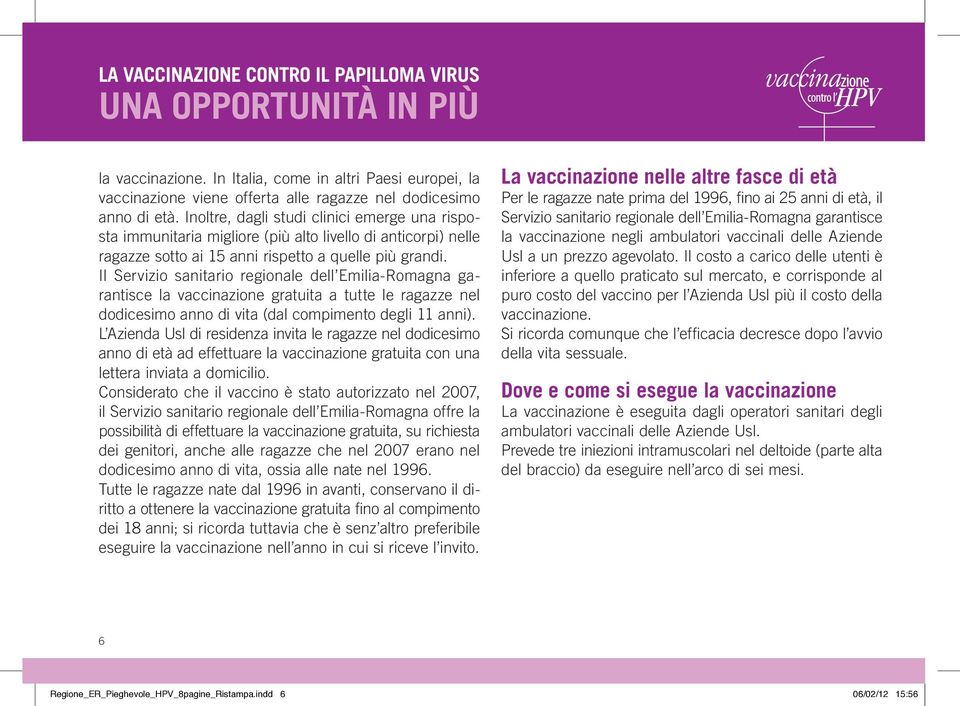 Il Servizio sanitario regionale dell Emilia-Romagna garantisce la vaccinazione gratuita a tutte le ragazze nel dodicesimo anno di vita (dal compimento degli 11 anni).