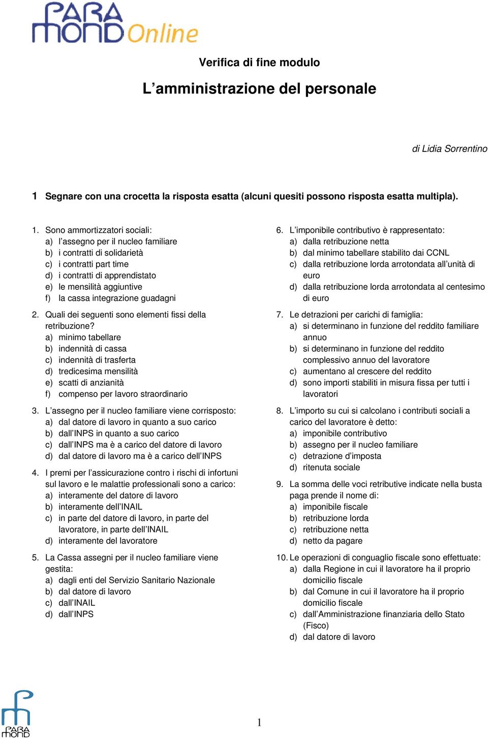 Sono ammortizzatori sociali: a) l assegno per il nucleo familiare b) i contratti di solidarietà c) i contratti part time d) i contratti di apprendistato e) le mensilità aggiuntive f) la cassa