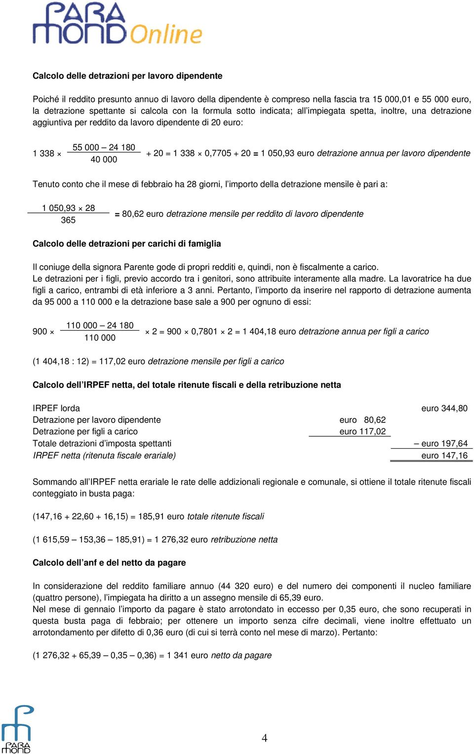 detrazione annua per lavoro dipendente Tenuto conto che il mese di febbraio ha 28 giorni, l importo della detrazione mensile è pari a: 1 050,93 28 365 = 80,62 euro detrazione mensile per reddito di