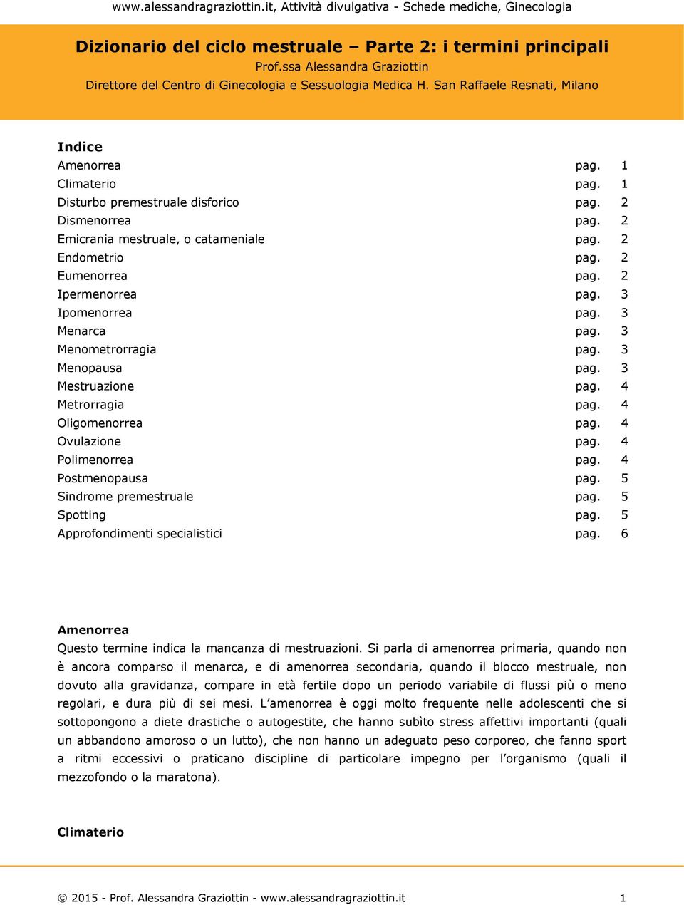 3 Mestruazione pag. 4 Metrorragia pag. 4 Oligomenorrea pag. 4 Ovulazione pag. 4 Polimenorrea pag. 4 Postmenopausa pag. 5 Sindrome premestruale pag. 5 Spotting pag. 5 Approfondimenti specialistici pag.