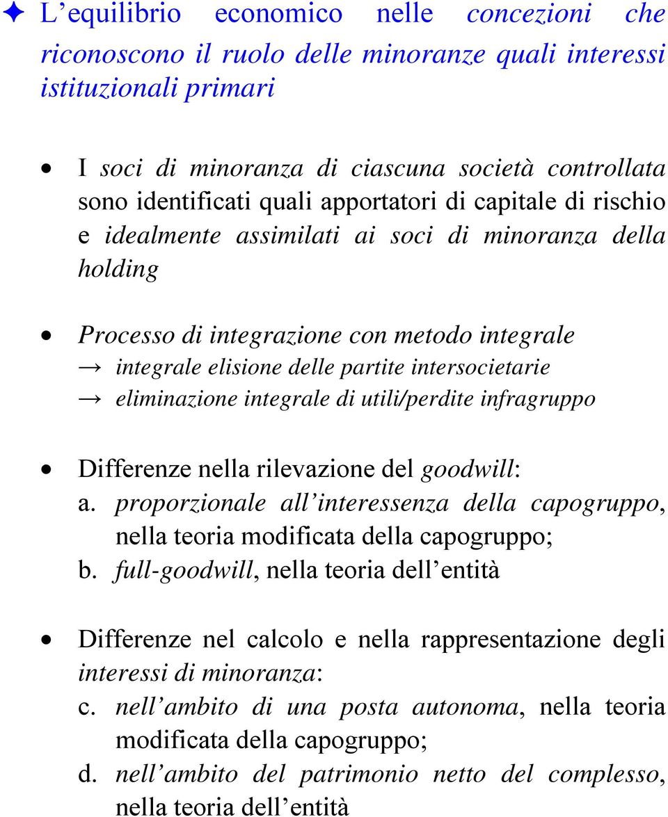 eliminazione integrale di utili/perdite infragruppo Differenze nella rilevazione del goodwill: a. proporzionale all interessenza della capogruppo, nella teoria modificata della capogruppo; b.