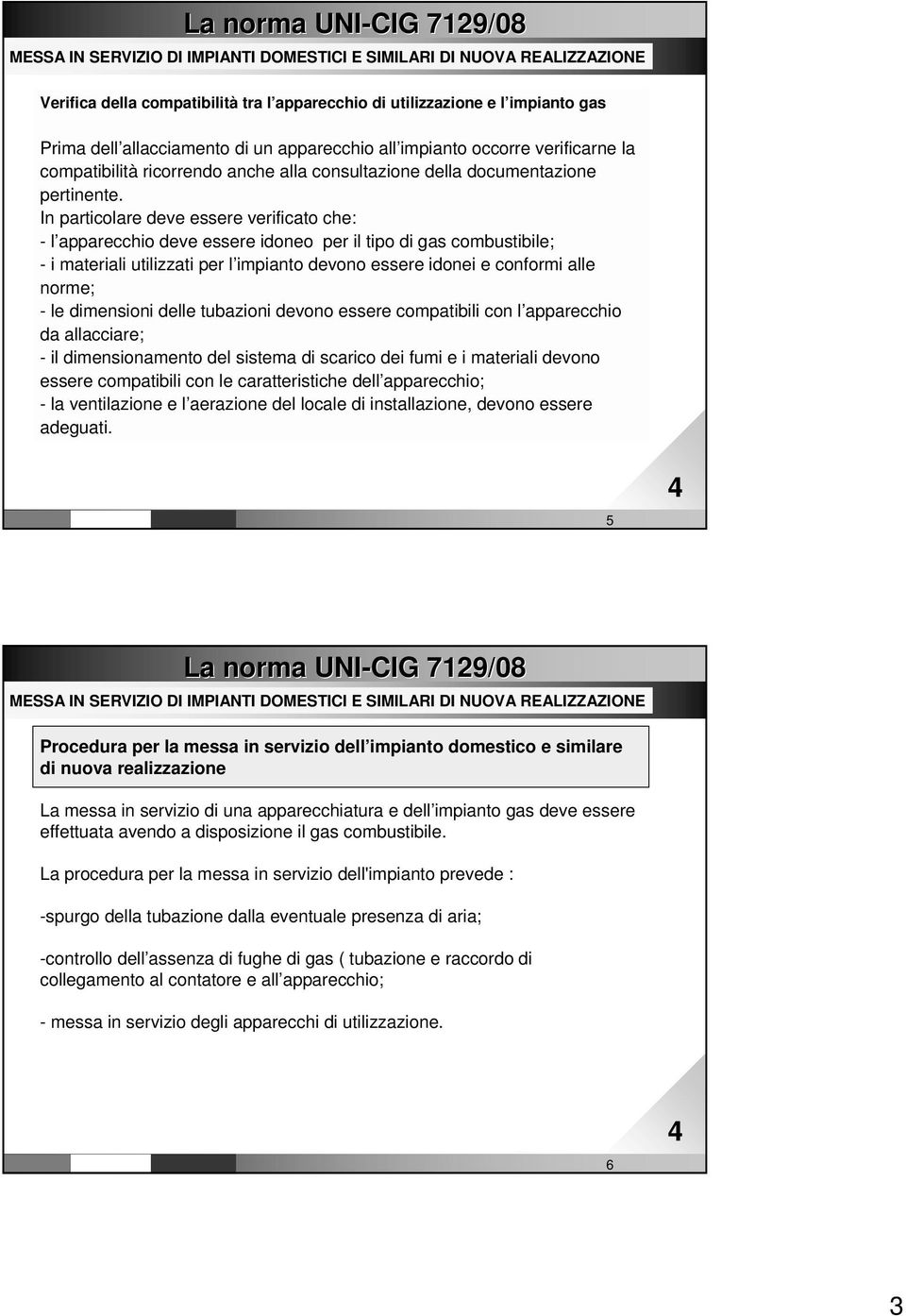 In particolare deve essere verificato che: - l apparecchio deve essere idoneo per il tipo di gas combustibile; - i materiali utilizzati per l impianto devono essere idonei e conformi alle norme; - le