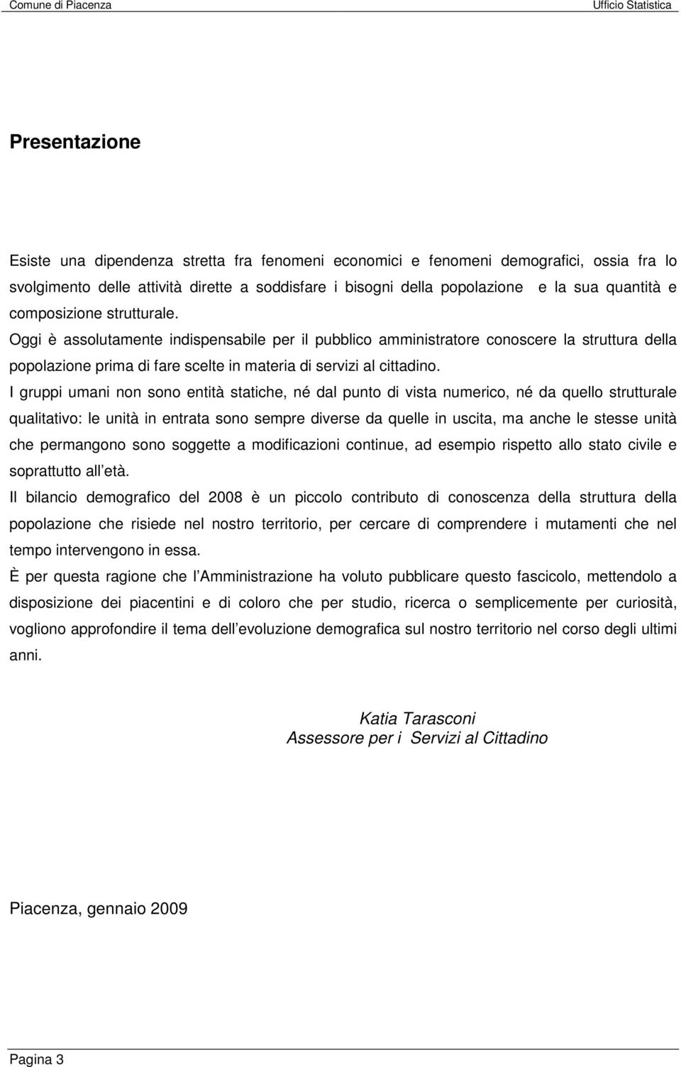 I gruppi umani non sono entità statiche, né dal punto di vista numerico, né da quello strutturale qualitativo: le unità in entrata sono sempre diverse da quelle in uscita, ma anche le stesse unità