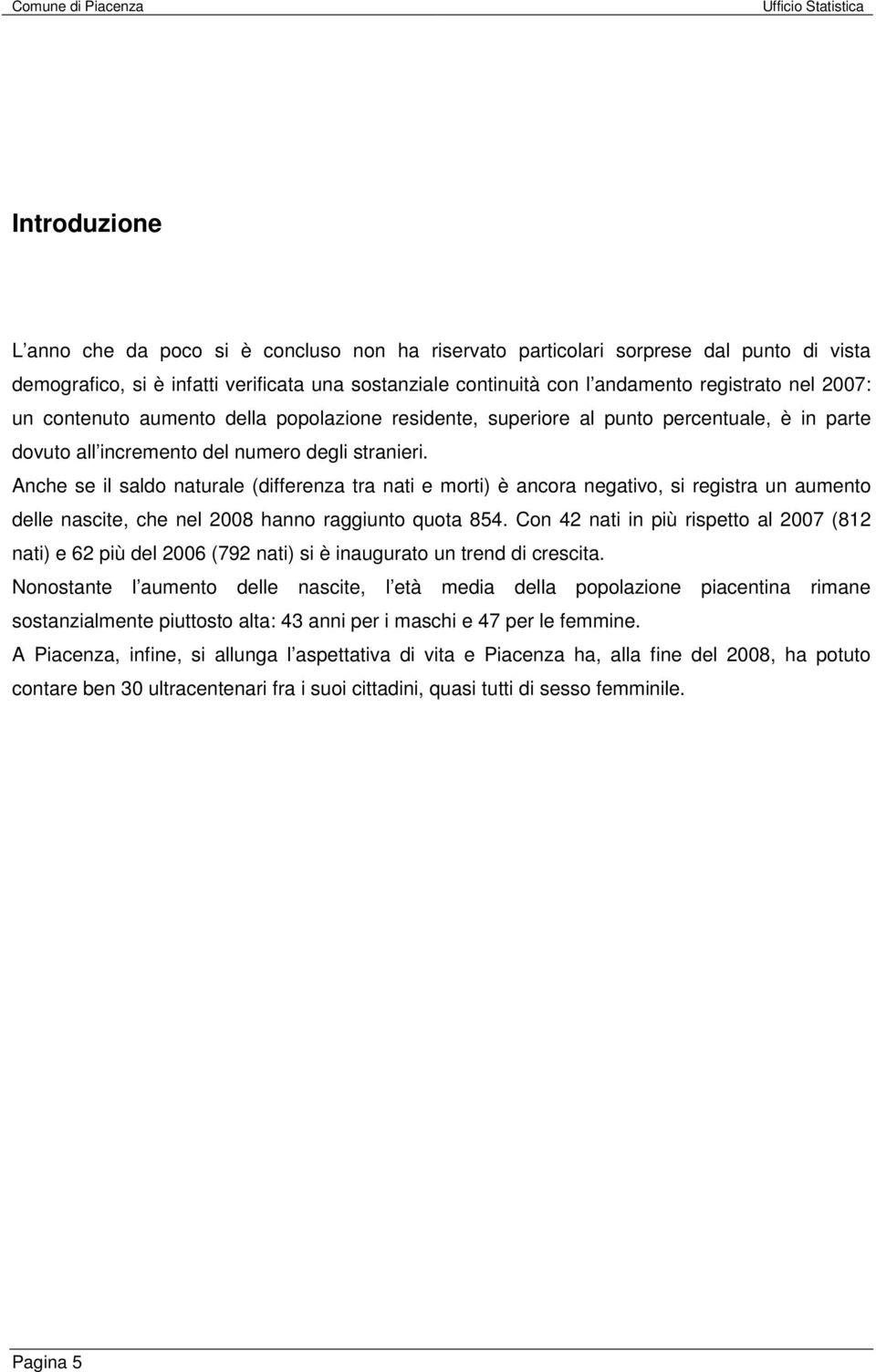 Anche se il saldo naturale (differenza tra nati e morti) è ancora negativo, si registra un aumento delle nascite, che nel 2008 hanno raggiunto quota 854.