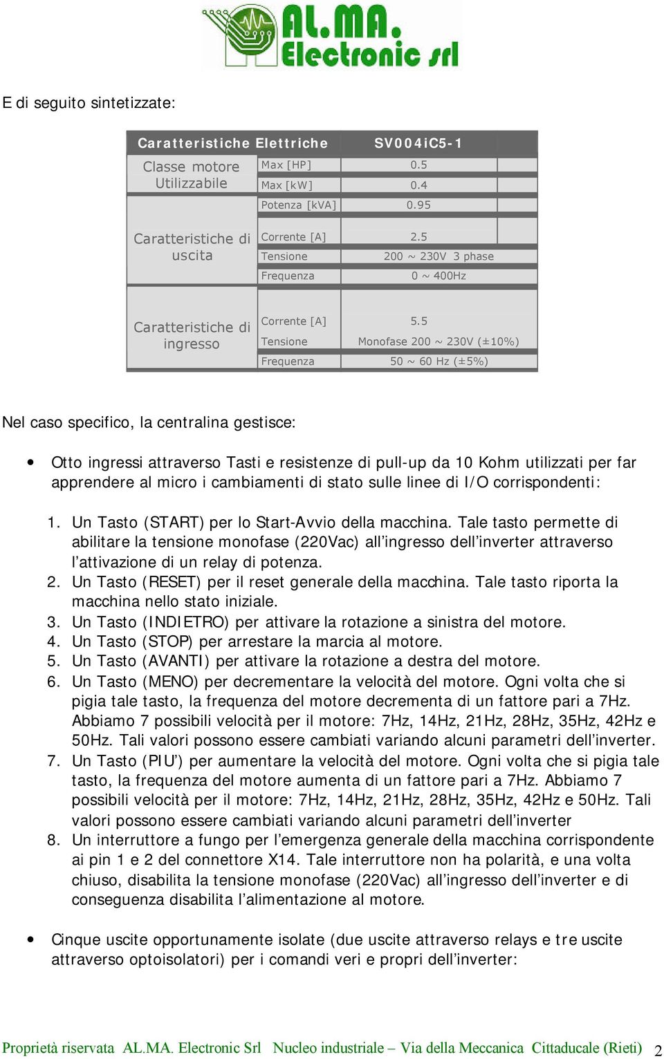 5 Tensione Monofase 200 ~ 230V (±10%) Frequenza 50 ~ 60 Hz (±5%) Nel caso specifico, la centralina gestisce: Otto ingressi attraverso Tasti e resistenze di pull-up da 10 Kohm utilizzati per far