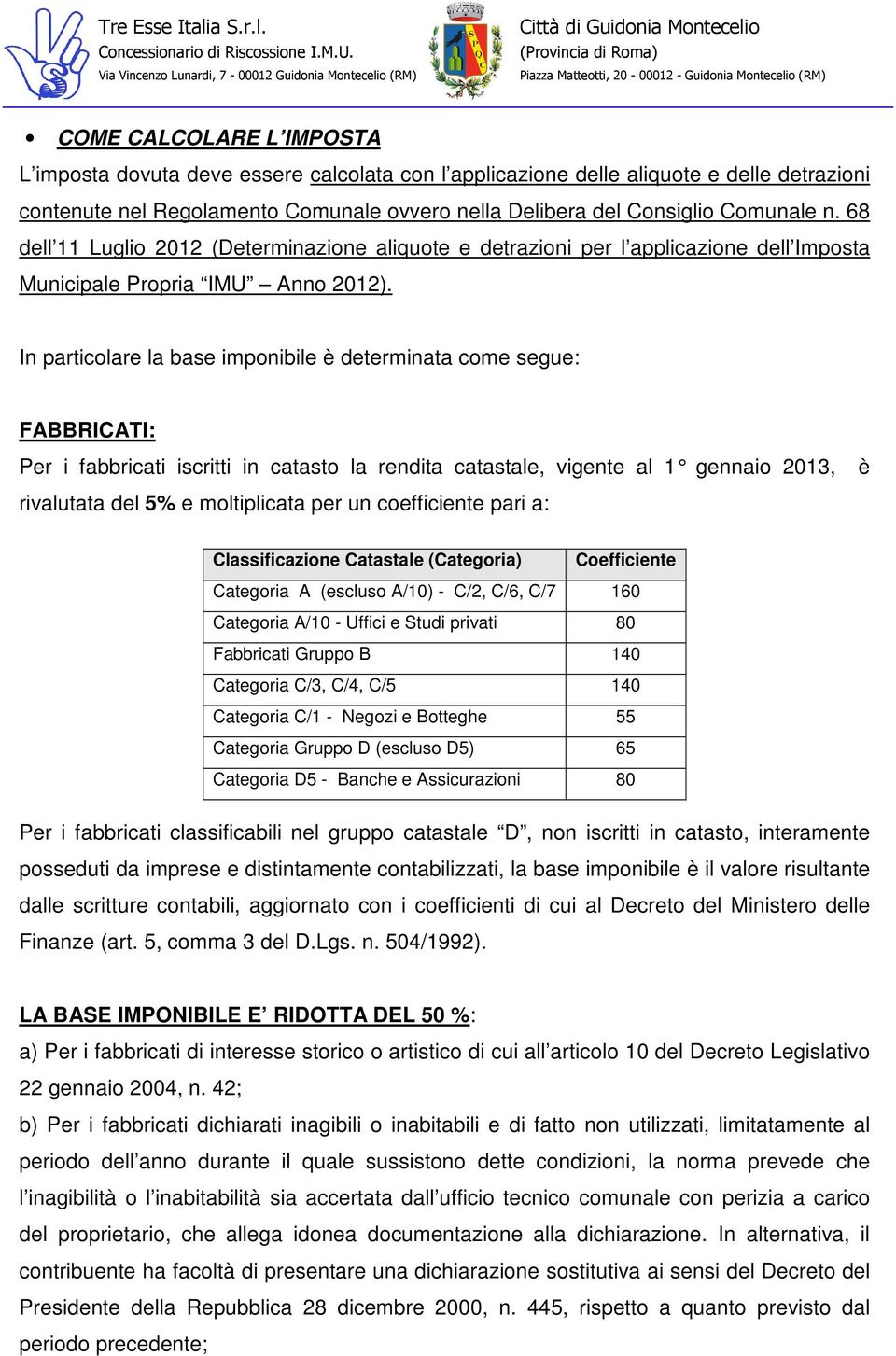 In particolare la base imponibile è determinata come segue: FABBRICATI: Per i fabbricati iscritti in catasto la rendita catastale, vigente al 1 gennaio 2013, è rivalutata del 5% e moltiplicata per un