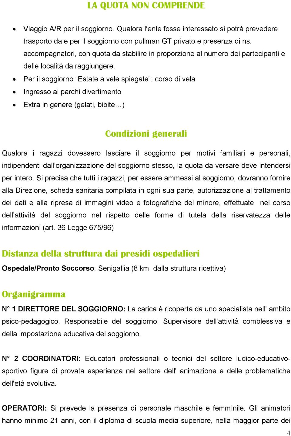 Per il soggiorno Estate a vele spiegate : corso di vela Ingresso ai parchi divertimento Extra in genere (gelati, bibite ) Condizioni generali Qualora i ragazzi dovessero lasciare il soggiorno per