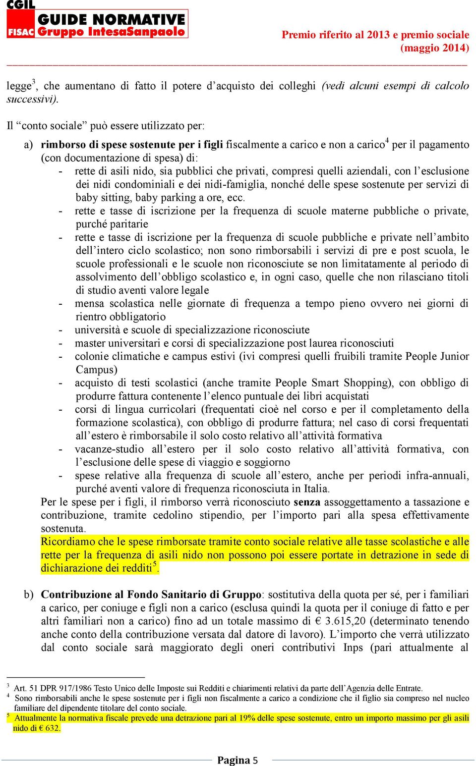 sia pubblici che privati, compresi quelli aziendali, con l esclusione dei nidi condominiali e dei nidi-famiglia, nonché delle spese sostenute per servizi di baby sitting, baby parking a ore, ecc.