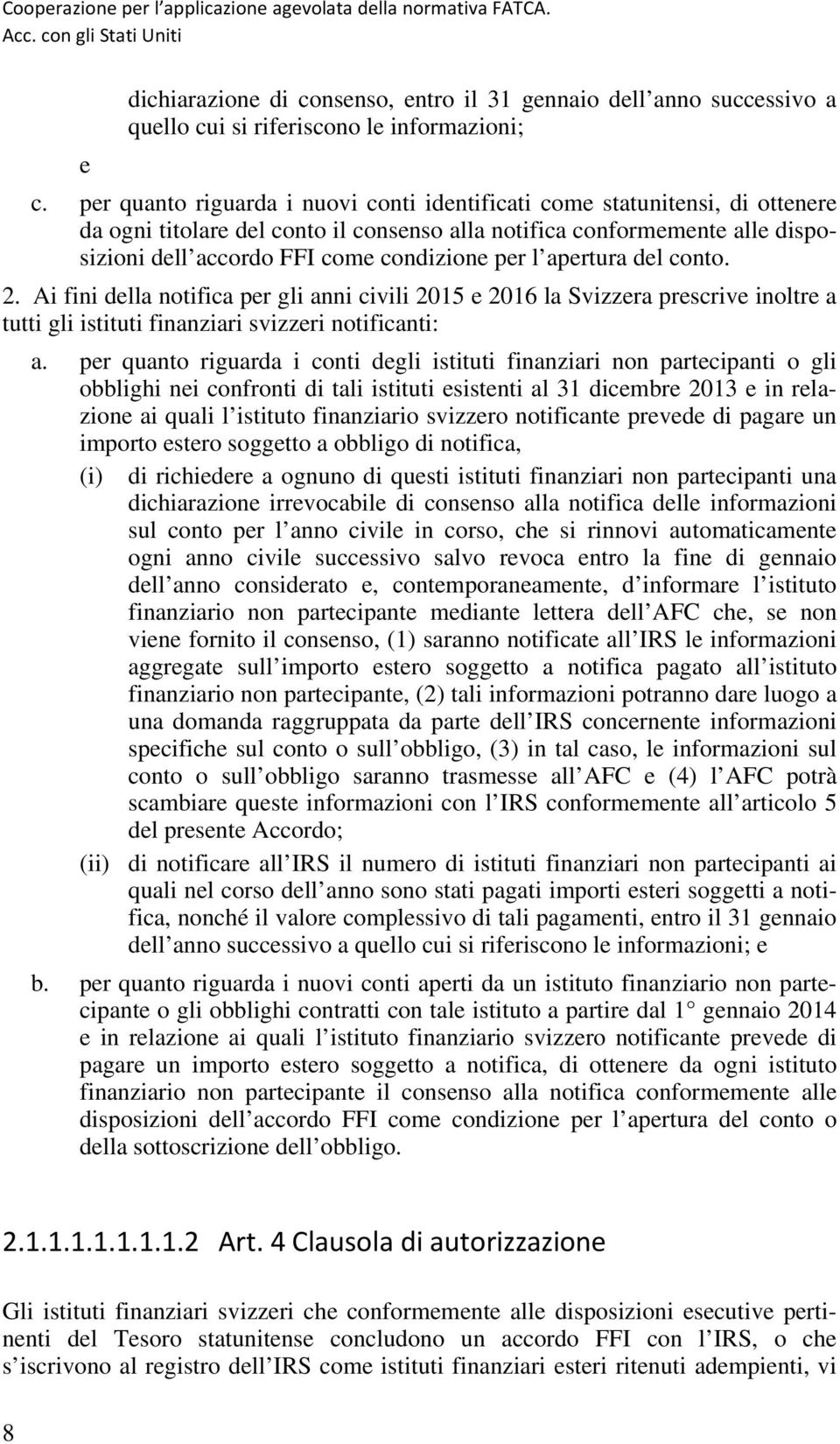 l apertura del conto. 2. Ai fini della notifica per gli anni civili 2015 e 2016 la Svizzera prescrive inoltre a tutti gli istituti finanziari svizzeri notificanti: a.
