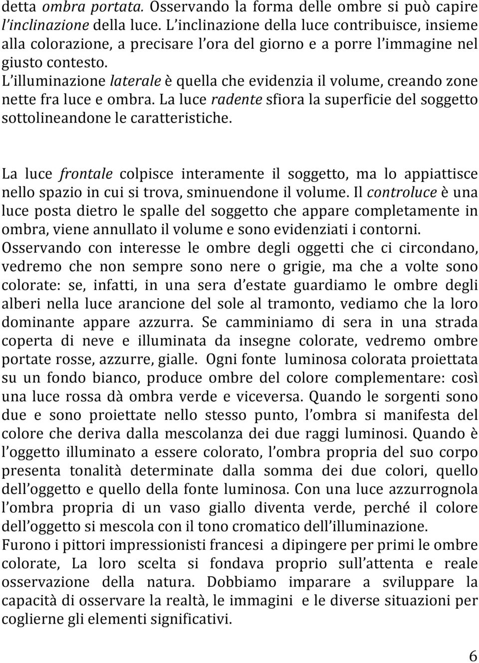 L illuminazione laterale è quella che evidenzia il volume, creando zone nette fra luce e ombra. La luce radente sfiora la superficie del soggetto sottolineandone le caratteristiche.