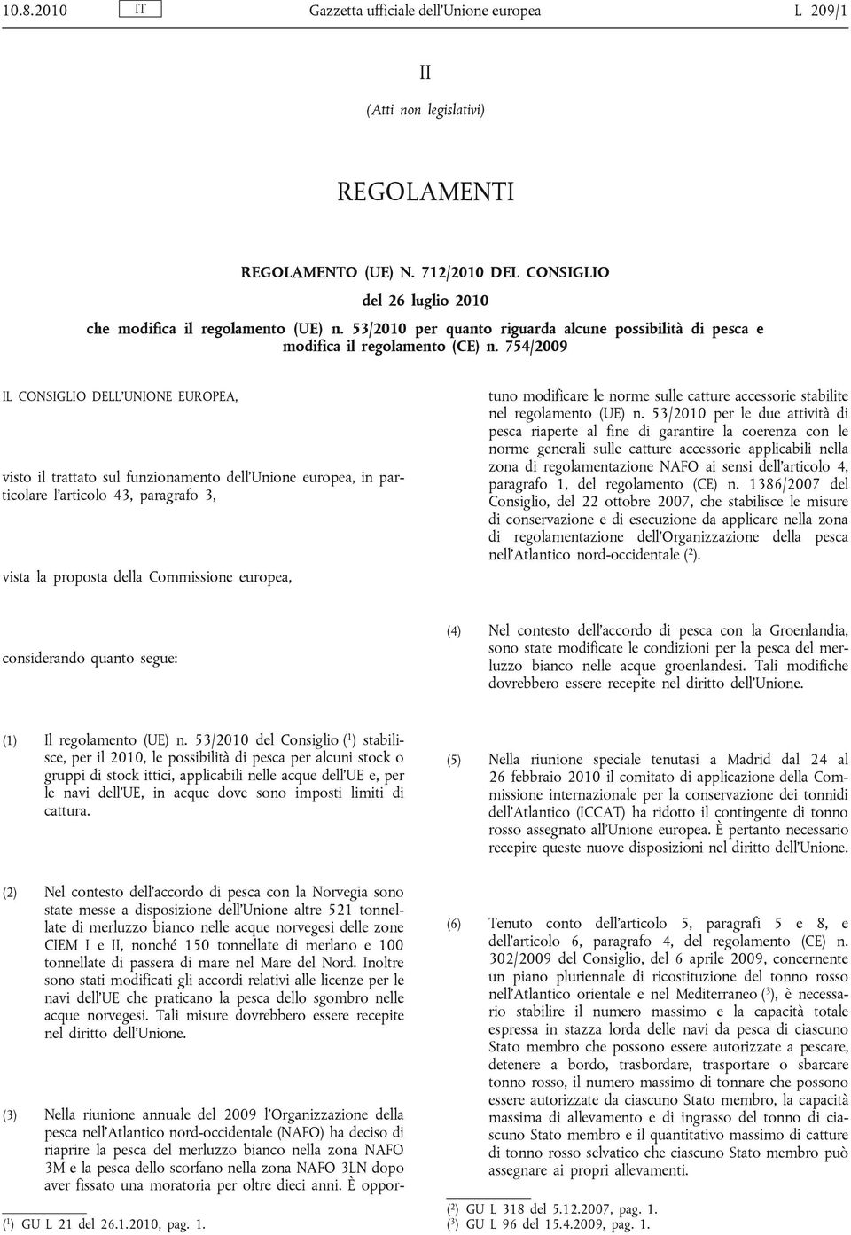 754/2009 IL CONSIGLIO DELL UNIONE EUROPEA, visto il trattato sul funzionamento dell Unione europea, in particolare l articolo 43, paragrafo 3, vista la proposta della Commissione europea, (3) Nella