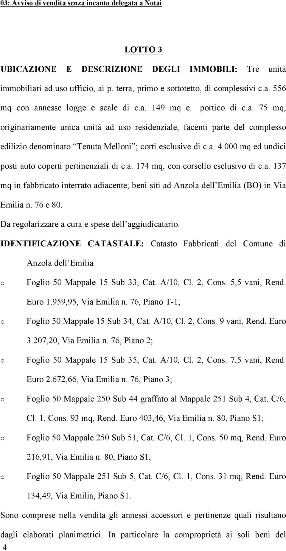000 mq ed undici psti aut cperti pertinenziali di c.a. 174 mq, cn crsell esclusiv di c.a. 137 mq in fabbricat interrat adiacente; beni siti ad Anzla dell Emilia (BO) in Via Emilia n. 76 e 80.