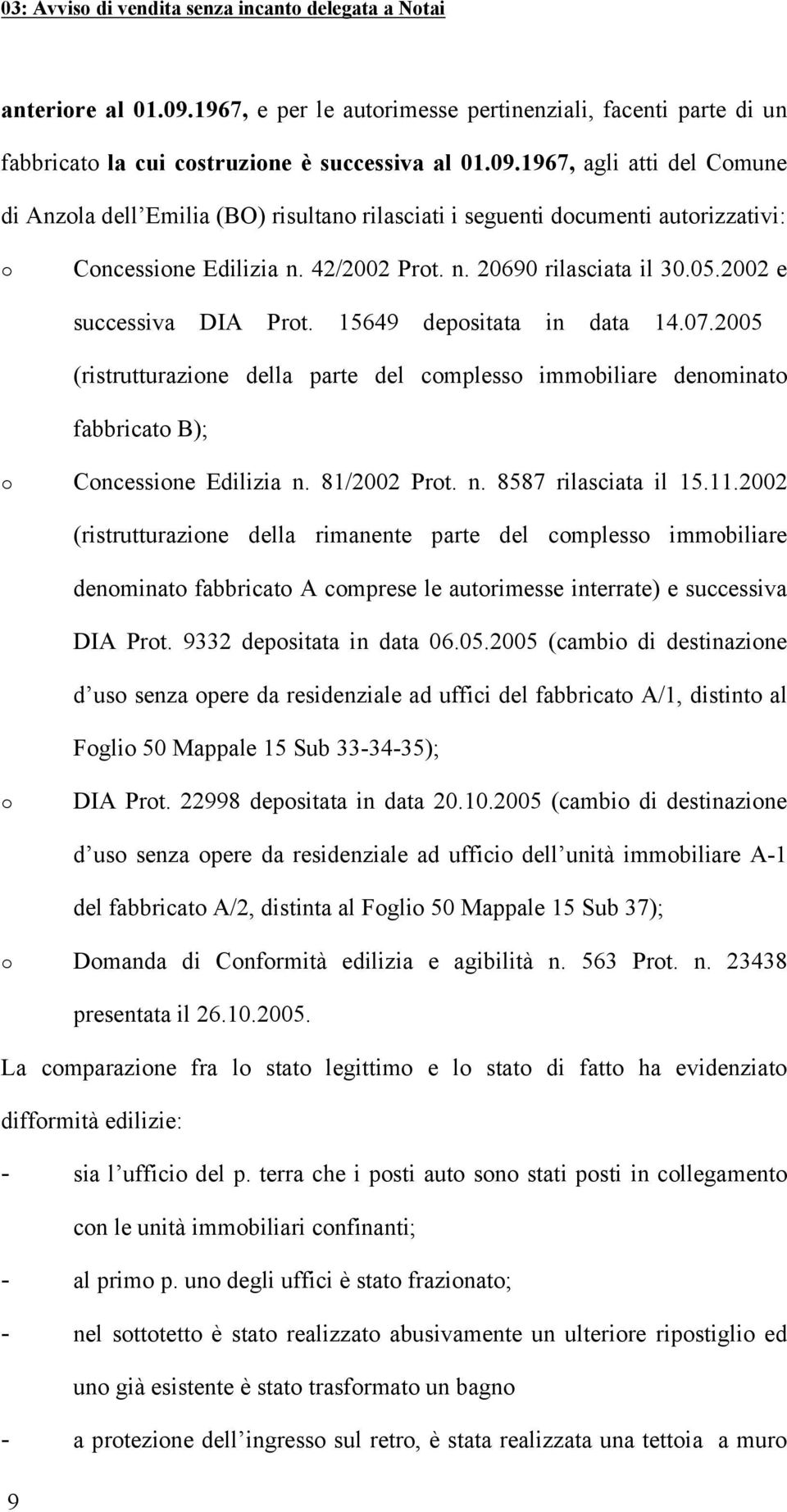 81/2002 Prt. n. 8587 rilasciata il 15.11.2002 (ristrutturazine della rimanente parte del cmpless immbiliare denminat fabbricat A cmprese le autrimesse interrate) e successiva DIA Prt.