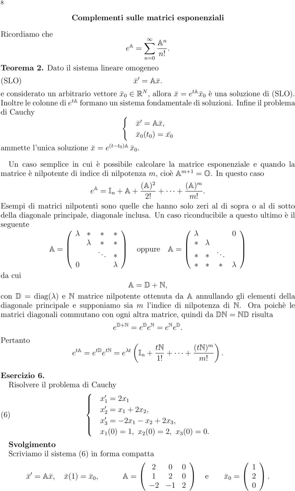 Un caso semplice in cui è possibile calcolare la matrice esponenziale e quando la matrice è nilpotente di indice di nilpotenza m, cioè A m+ = O. In questo caso e A = I n + A + A + + Am.! m! Esempi di matrici nilpotenti sono quelle che hanno solo zeri al di sopra o al di sotto della diagonale principale, diagonale inclusa.