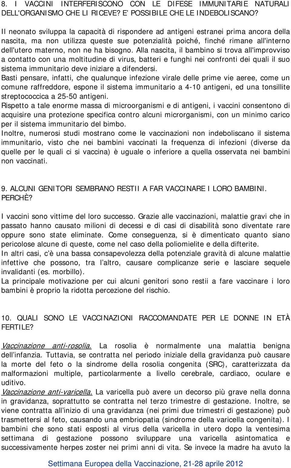 bisogno. Alla nascita, il bambino si trova all'improvviso a contatto con una moltitudine di virus, batteri e funghi nei confronti dei quali il suo sistema immunitario deve iniziare a difendersi.