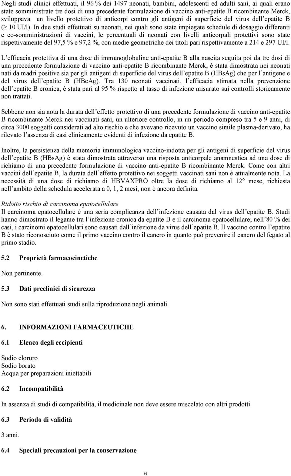 In due studi effettuati su neonati, nei quali sono state impiegate schedule di dosaggio differenti e co-somministrazioni di vaccini, le percentuali di neonati con livelli anticorpali protettivi sono