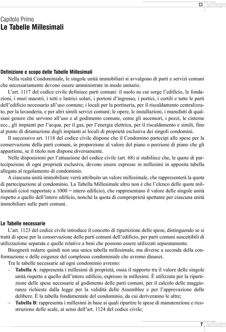 1117 del codice civile definisce parti comuni: il suolo su cui sorge l edificio, le fondazioni, i muri maestri, i tetti e lastrici solari, i portoni d ingresso, i portici, i cortili e tutte le parti