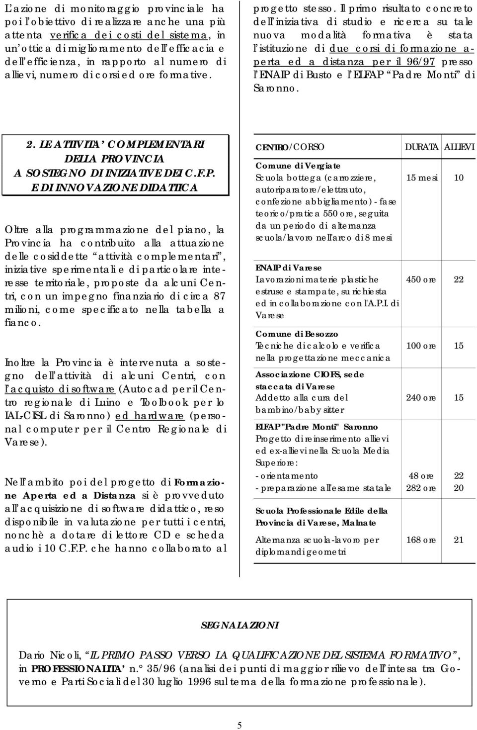 Il primo risultato concreto dell iniziativa di studio e ricerca su tale nuova modalità formativa è stata l istituzione di due corsi di formazione a- perta ed a distanza per il 96/97 presso l ENAIP di