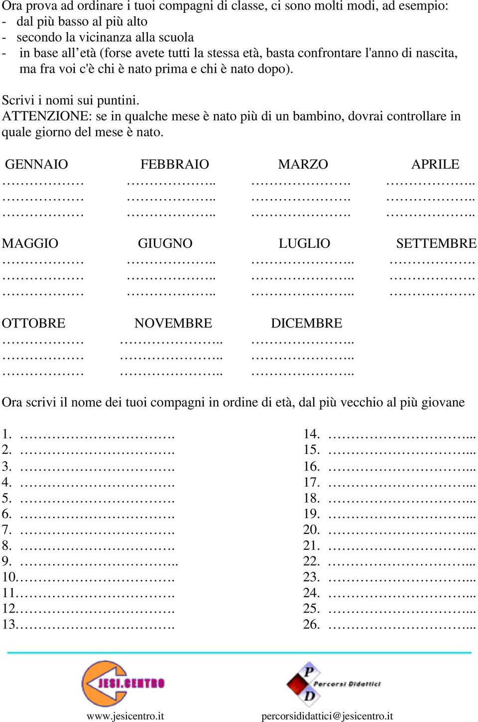 ATTENZIONE: se in qualche mese è nato più di un bambino, dovrai controllare in quale giorno del mese è nato. GENNAIO FEBBRAIO MARZO APRILE............... MAGGIO GIUGNO LUGLIO SETTEMBRE.