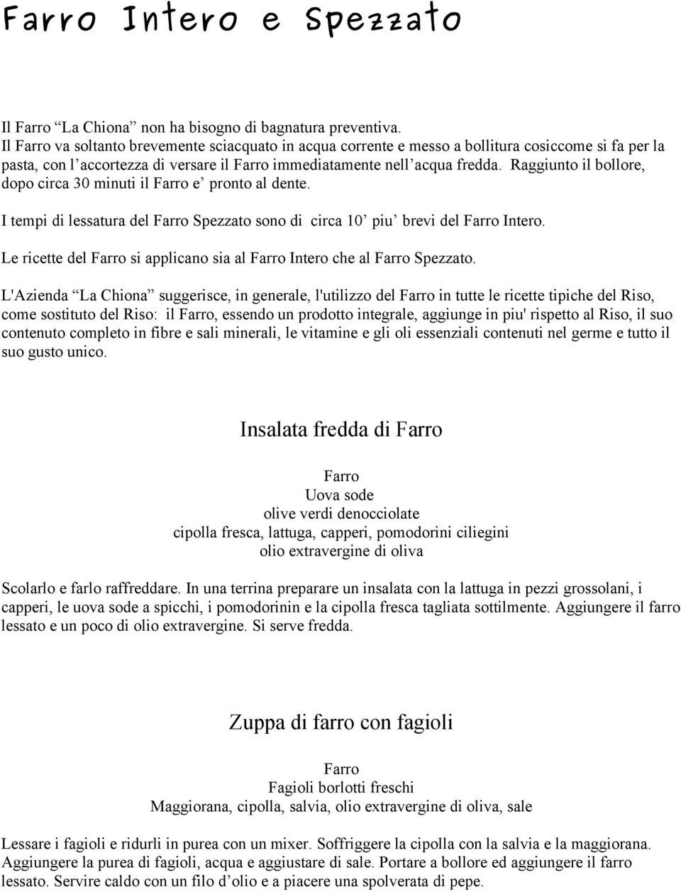 Raggiunto il bollore, dopo circa 30 minuti il Farro e pronto al dente. I tempi di lessatura del Farro Spezzato sono di circa 10 piu brevi del Farro Intero.