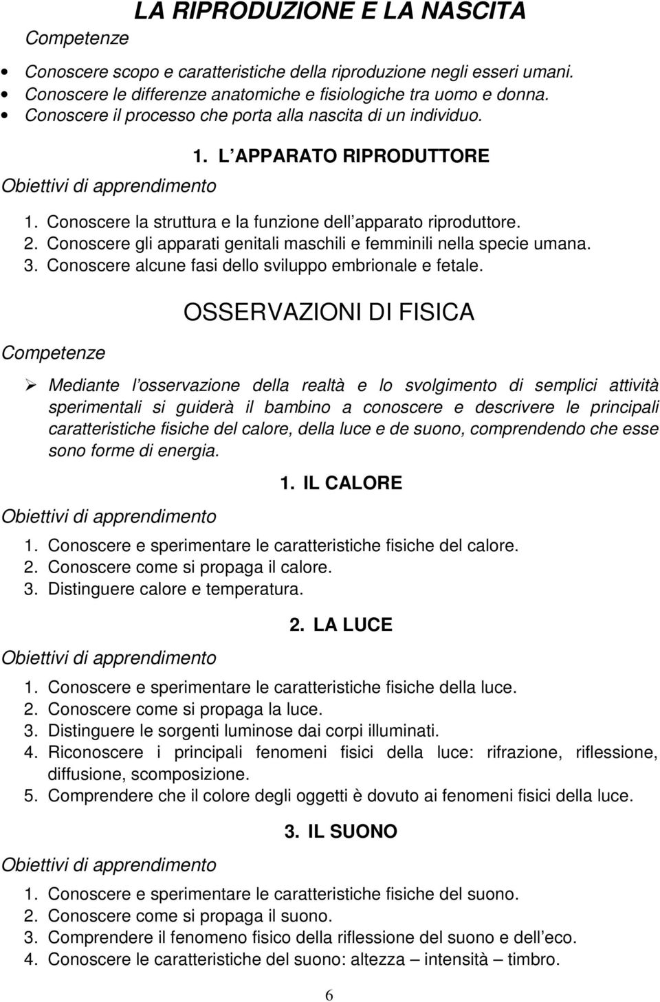 Conoscere gli apparati genitali maschili e femminili nella specie umana. 3. Conoscere alcune fasi dello sviluppo embrionale e fetale.