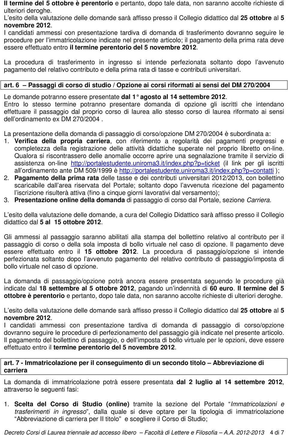 I candidati ammessi con presentazione tardiva di domanda di trasferimento dovranno seguire le procedure per l immatricolazione indicate nel presente articolo; il pagamento della prima rata deve