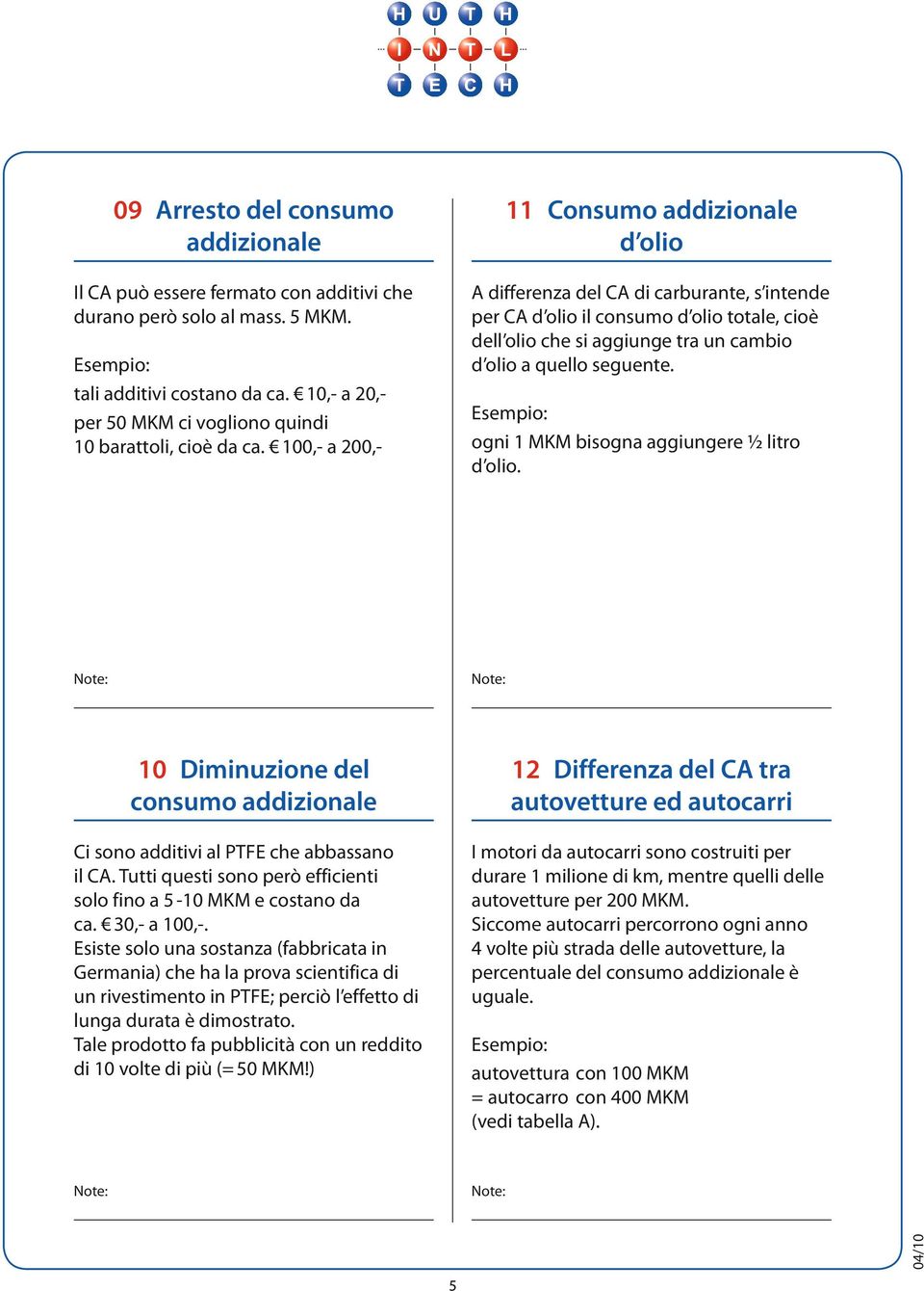 ogni 1 MKM bisogna aggiungere ½ litro d olio. 10 Diminuzione del consumo Ci sono additivi al PTFE che abbassano il. Tutti questi sono però efficienti solo fino a 5-10 MKM e costano da ca.