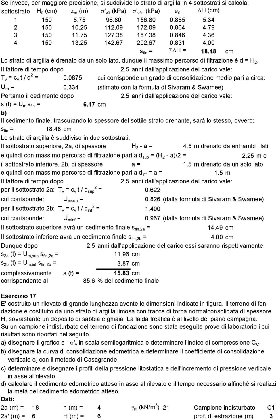 48 cm Lo strato di argilla è drenato da un solo lato, dunque il massimo percorso di filtrazione è d = H 2. Il fattore di tempo dopo 2.5 anni dall'applicazione del carico vale: T v = c v t / d 2 = 0.