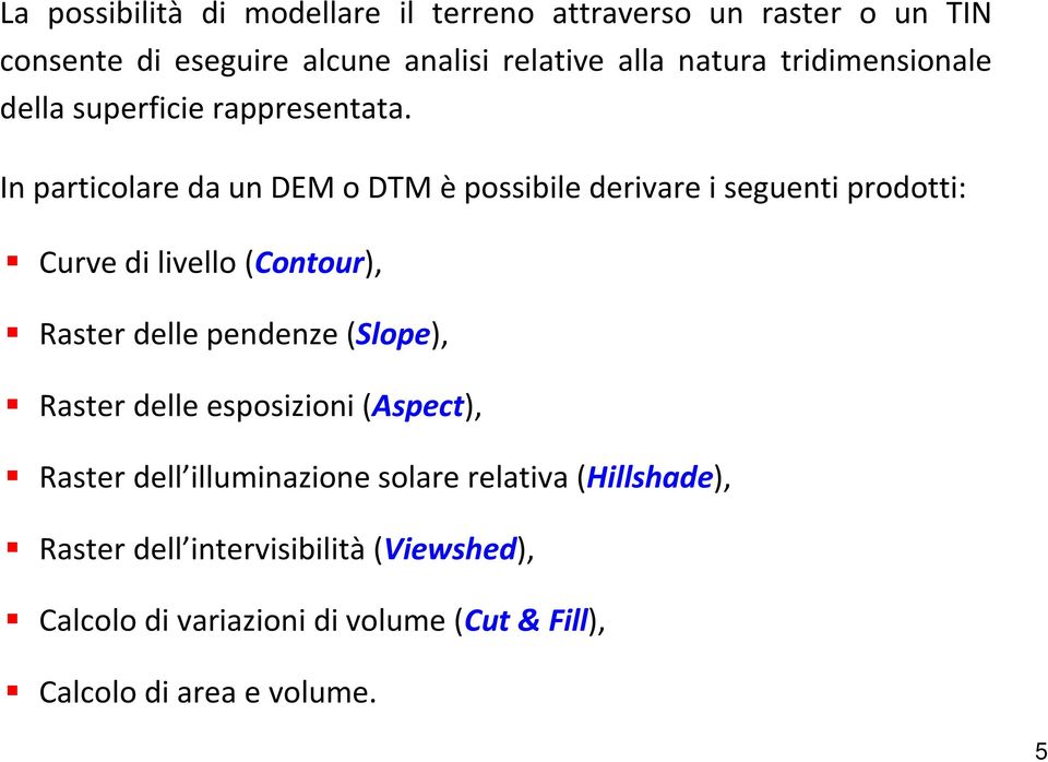 In particolare da un DEM o DTM èpossibile derivare i seguenti prodotti: Curve di livello (Contour), Raster delle pendenze