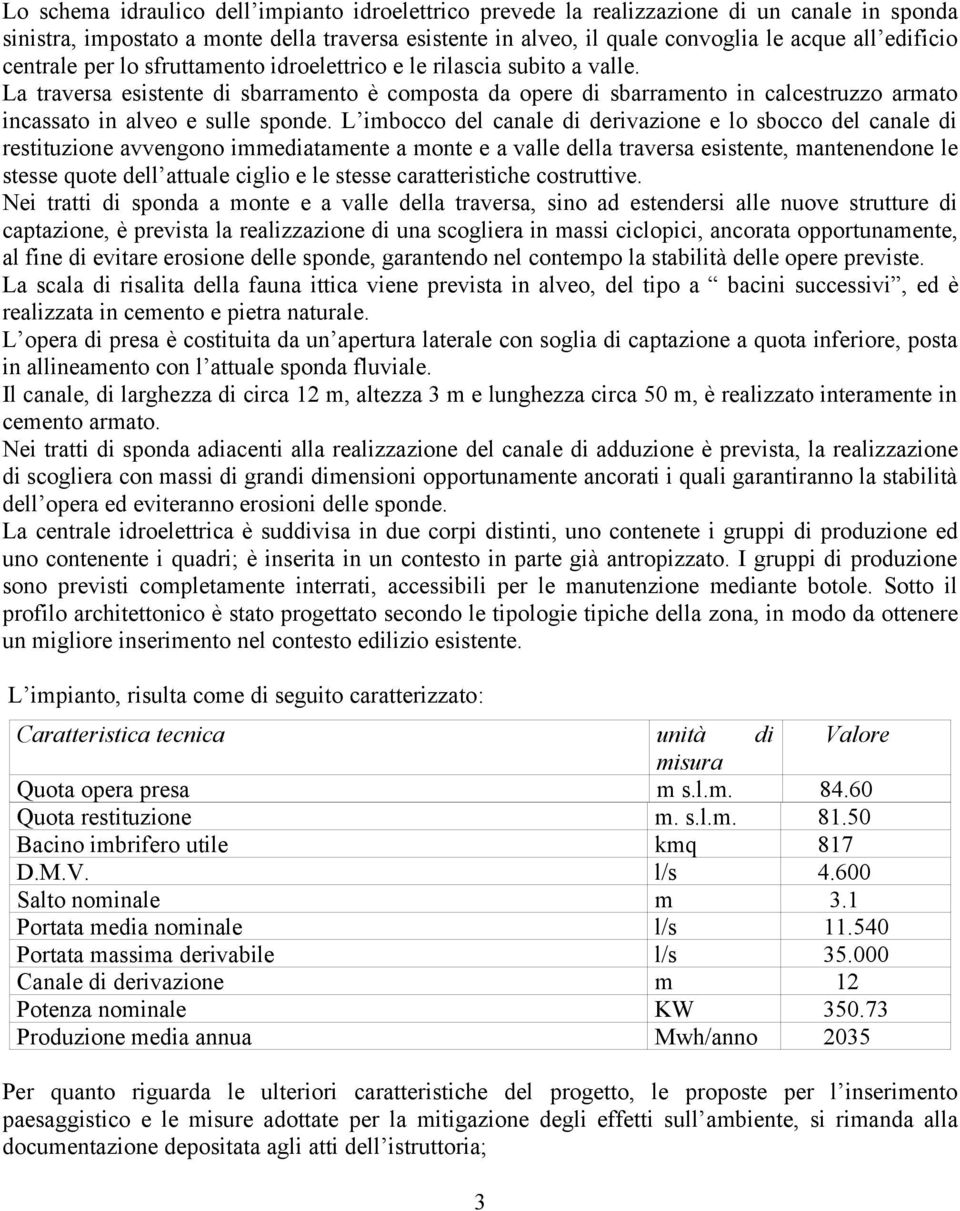 La traversa esistente di sbarramento è composta da opere di sbarramento in calcestruzzo armato incassato in alveo e sulle sponde.