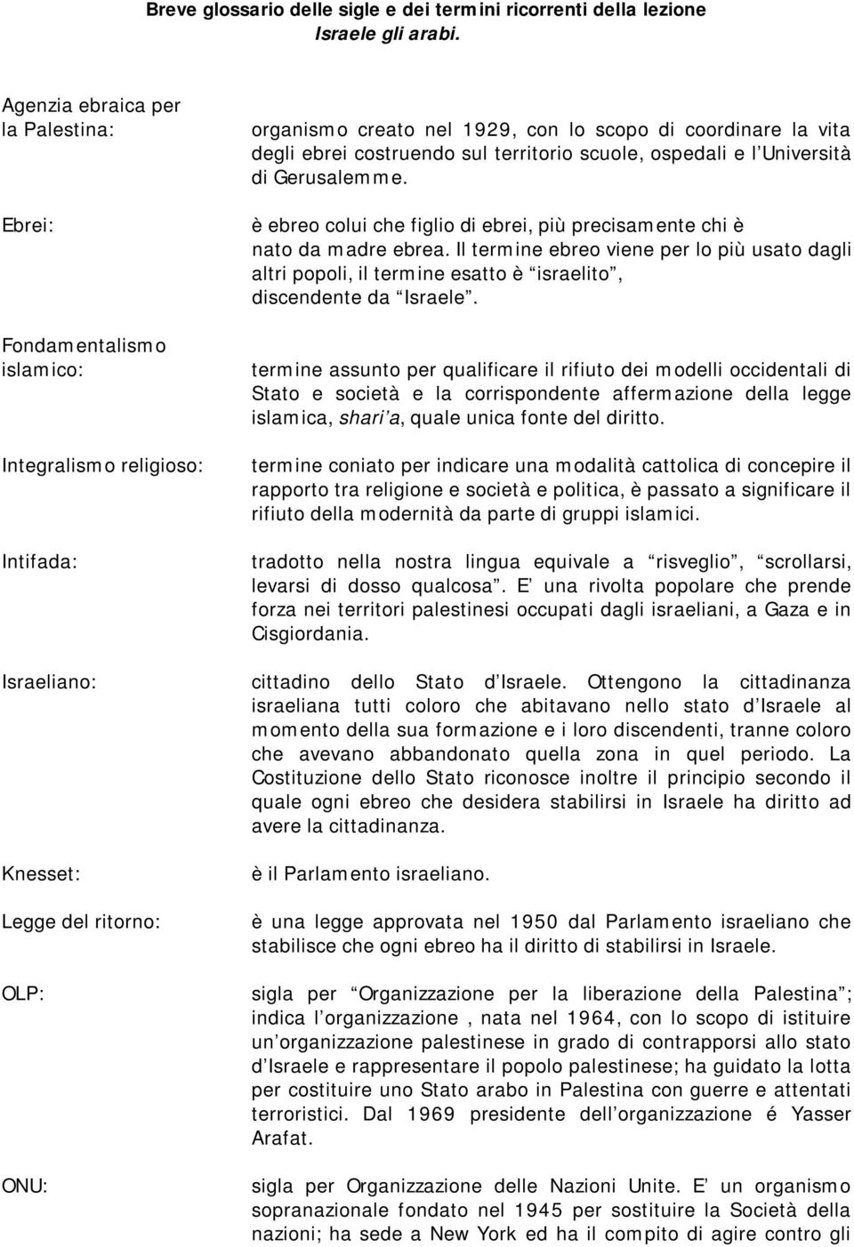 coordinare la vita degli ebrei costruendo sul territorio scuole, ospedali e l Università di Gerusalemme. è ebreo colui che figlio di ebrei, più precisamente chi è nato da madre ebrea.