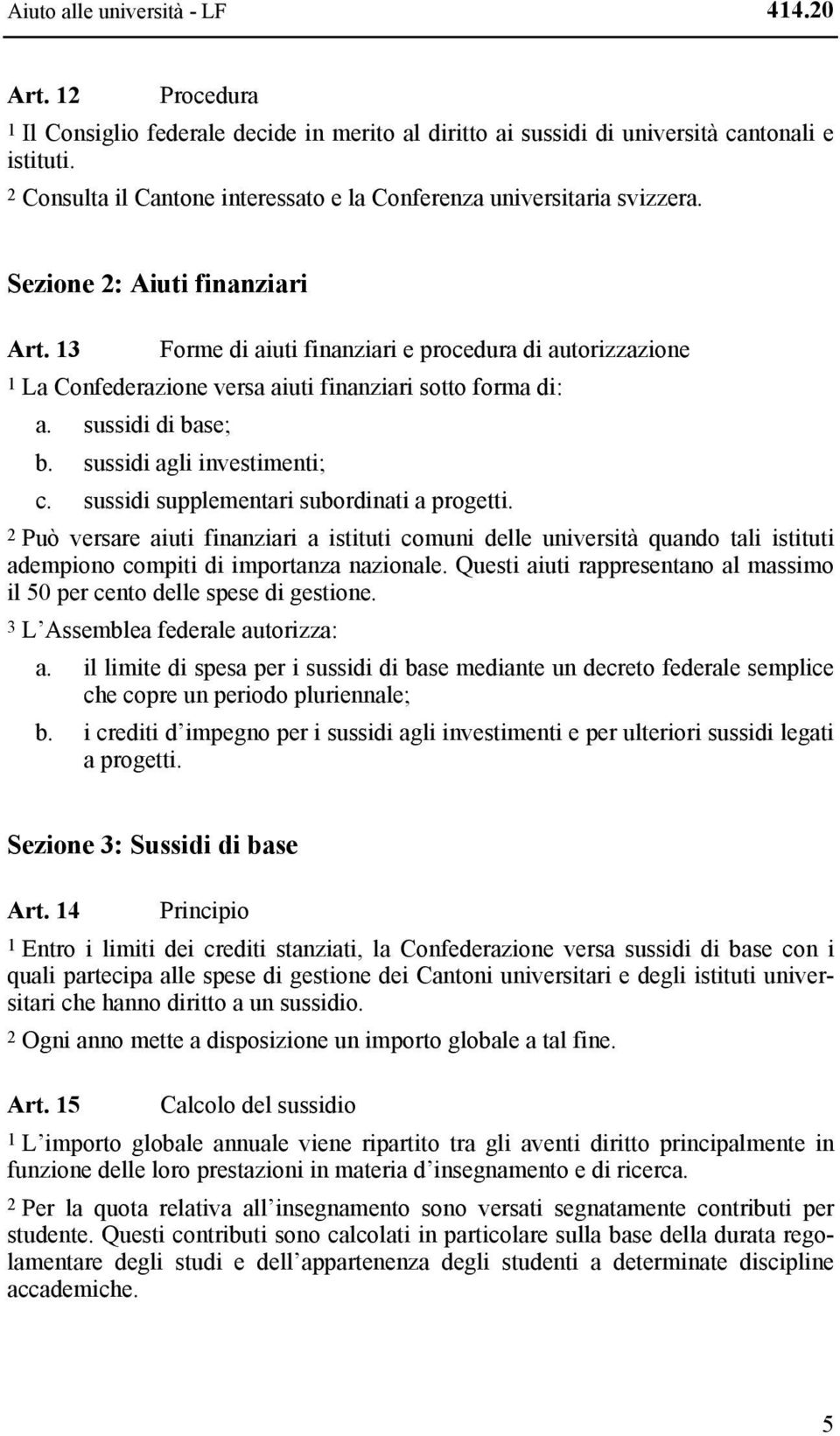13 Forme di aiuti finanziari e procedura di autorizzazione 1 La Confederazione versa aiuti finanziari sotto forma di: a. sussidi di base; b. sussidi agli investimenti; c.