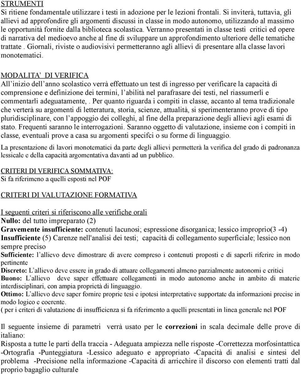 Verranno presentati in classe testi critici ed opere di narrativa del medioevo anche al fine di sviluppare un approfondimento ulteriore delle tematiche trattate.