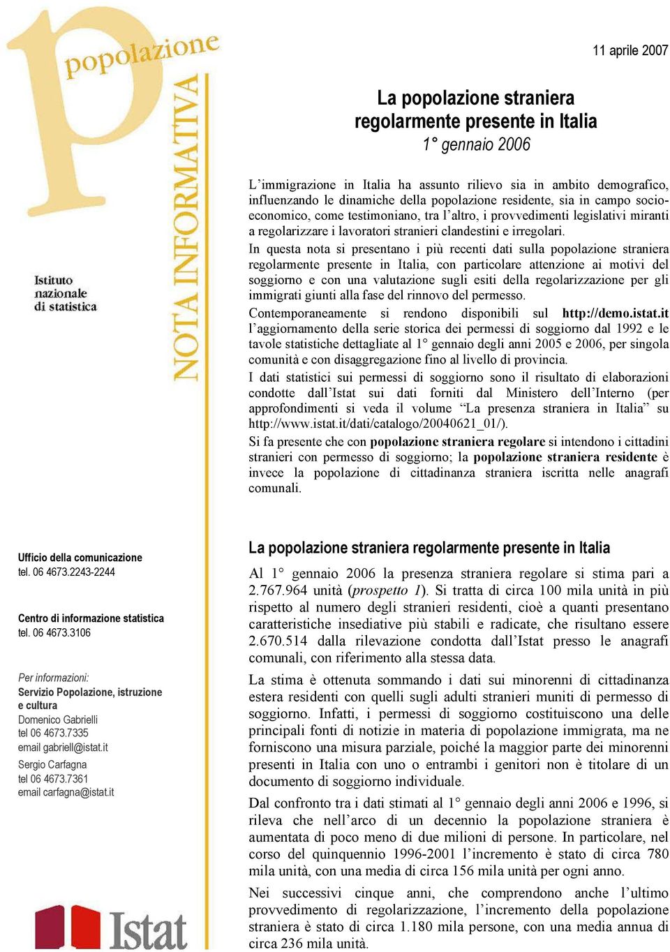 In questa nota si presentano i più recenti dati sulla popolazione straniera regolarmente presente in Italia, con particolare attenzione ai motivi del soggiorno e con una valutazione sugli esiti della