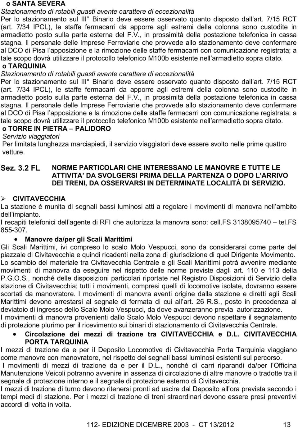 Il personale delle Imprese Ferroviarie che provvede allo stazionamento deve confermare al DCO di Pisa l apposizione e la rimozione delle staffe fermacarri con comunicazione registrata; a tale scopo