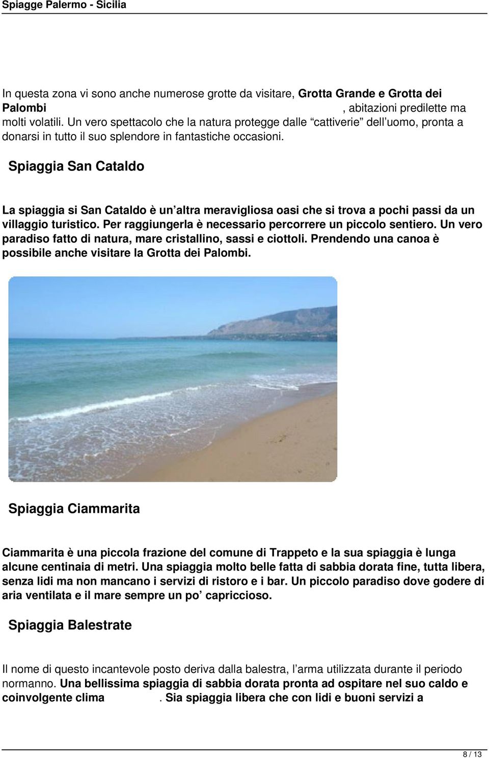 Spiaggia San Cataldo La spiaggia si San Cataldo è un altra meravigliosa oasi che si trova a pochi passi da un villaggio turistico. Per raggiungerla è necessario percorrere un piccolo sentiero.