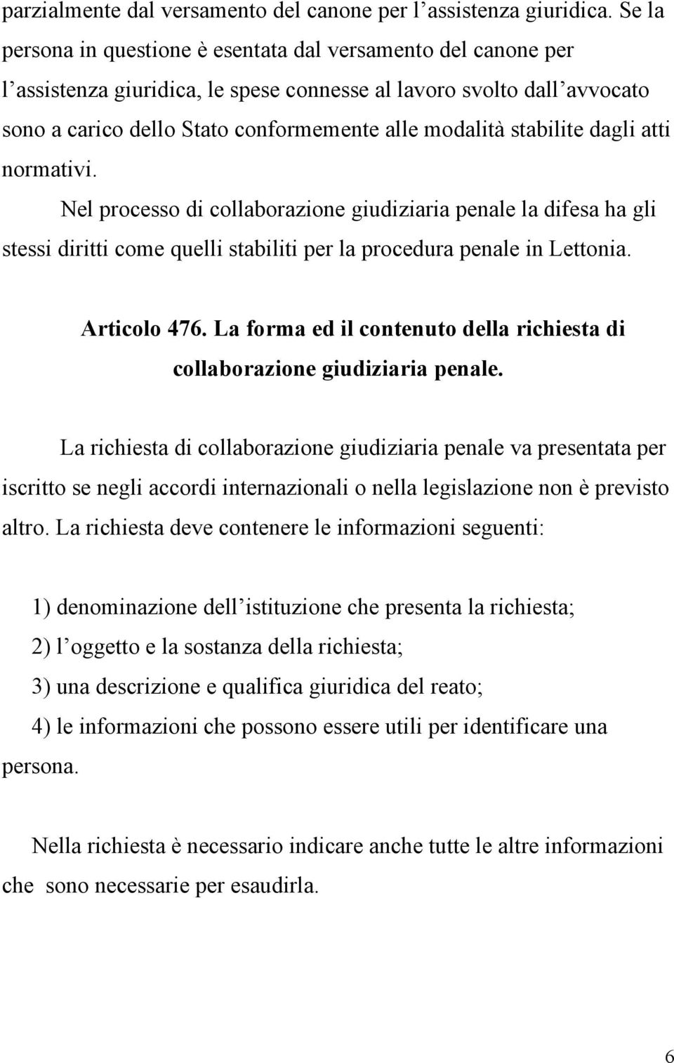 stabilite dagli atti normativi. Nel processo di collaborazione giudiziaria penale la difesa ha gli stessi diritti come quelli stabiliti per la procedura penale in Lettonia. Articolo 476.