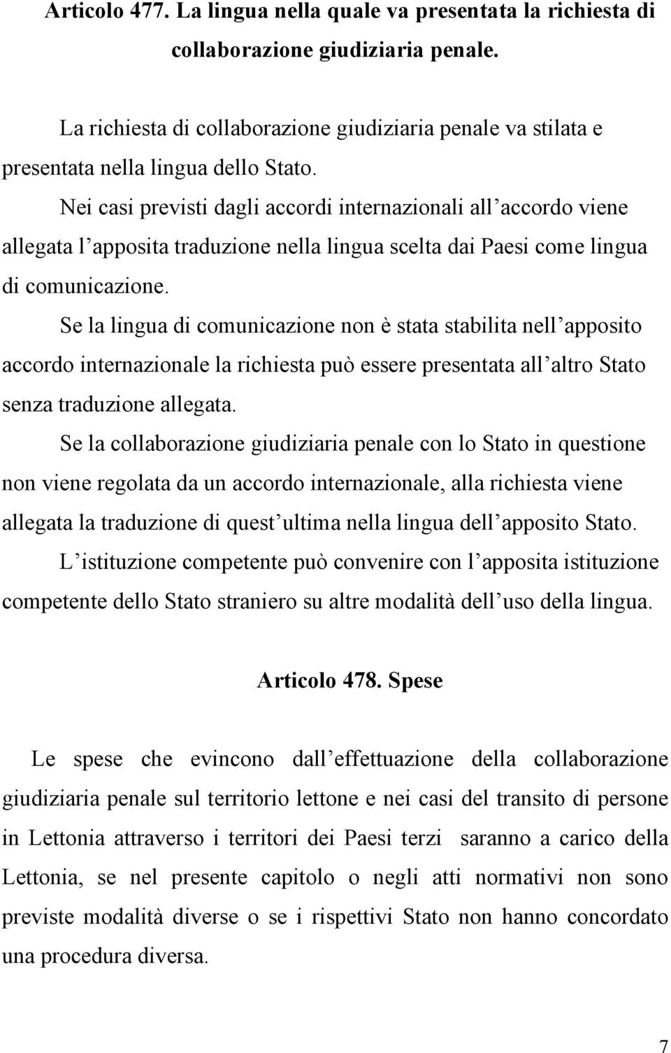 Se la lingua di comunicazione non è stata stabilita nell apposito accordo internazionale la richiesta può essere presentata all altro Stato senza traduzione allegata.