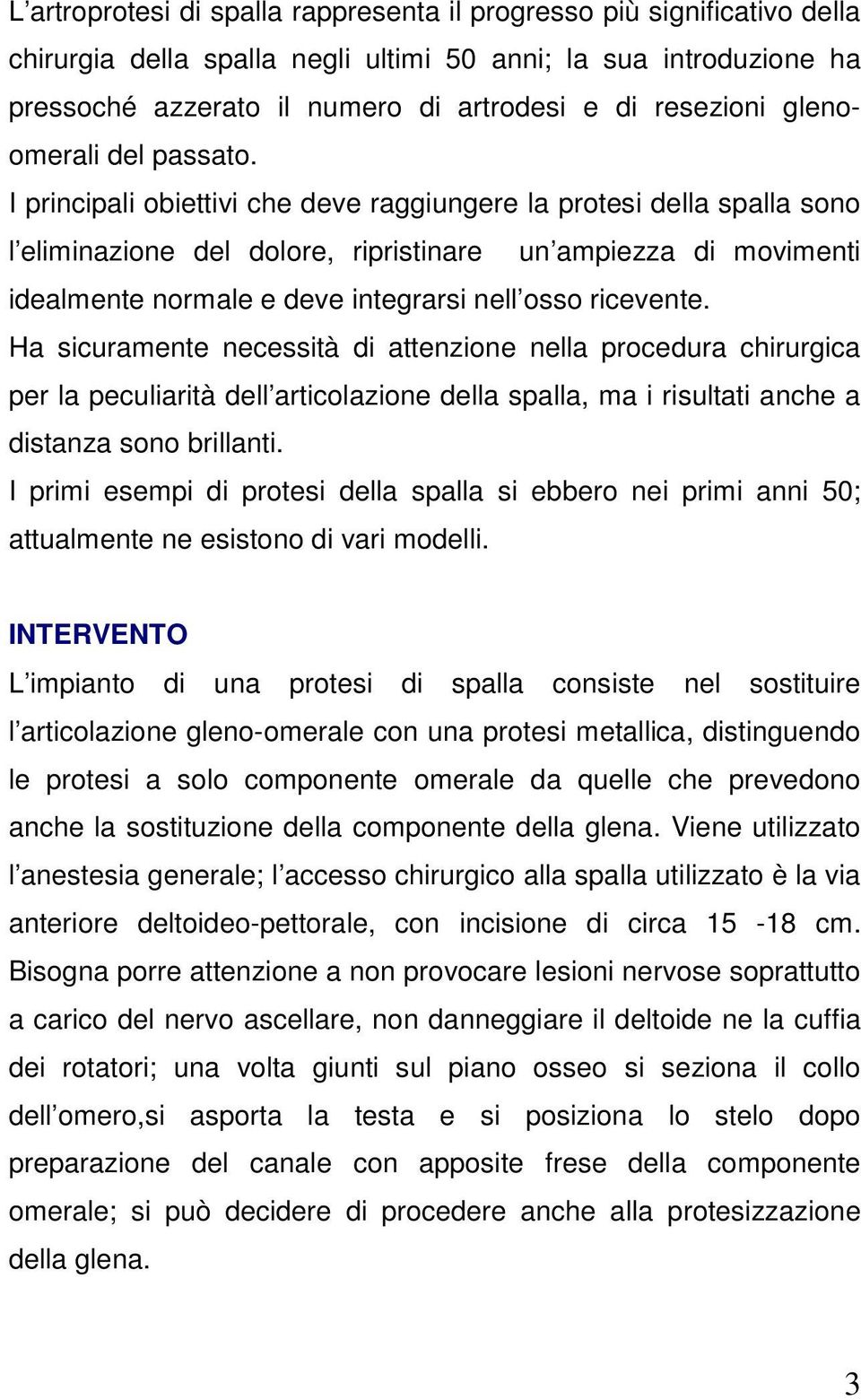 I principali obiettivi che deve raggiungere la protesi della spalla sono l eliminazione del dolore, ripristinare un ampiezza di movimenti idealmente normale e deve integrarsi nell osso ricevente.