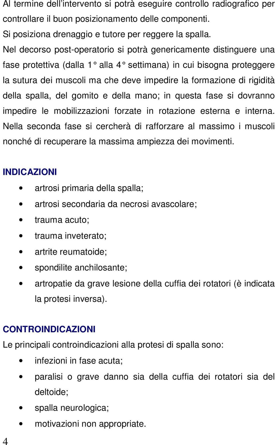 rigidità della spalla, del gomito e della mano; in questa fase si dovranno impedire le mobilizzazioni forzate in rotazione esterna e interna.