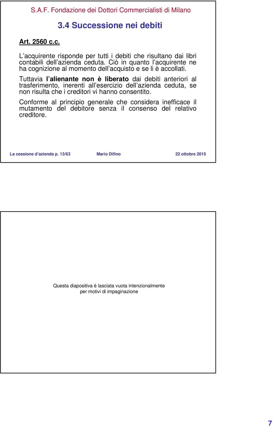 Tuttavia l alienante non è liberato dai debiti anteriori al trasferimento, inerenti all esercizio dell azienda ceduta, se non risulta che i creditori vi hanno consentito.