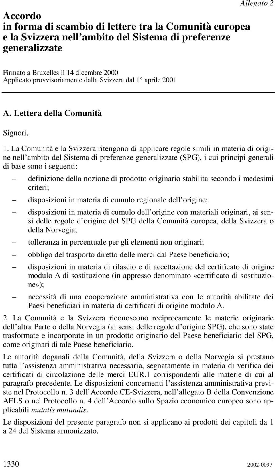 La Comunità e la Svizzera ritengono di applicare regole simili in materia di origine nell ambito (SPG), i cui principi generali di base sono i seguenti: definizione della nozione di prodotto