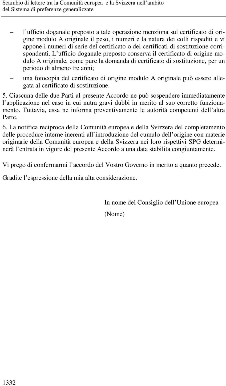 L ufficio doganale preposto conserva il certificato di origine modulo A originale, come pure la domanda di certificato di sostituzione, per un periodo di almeno tre anni; una fotocopia del