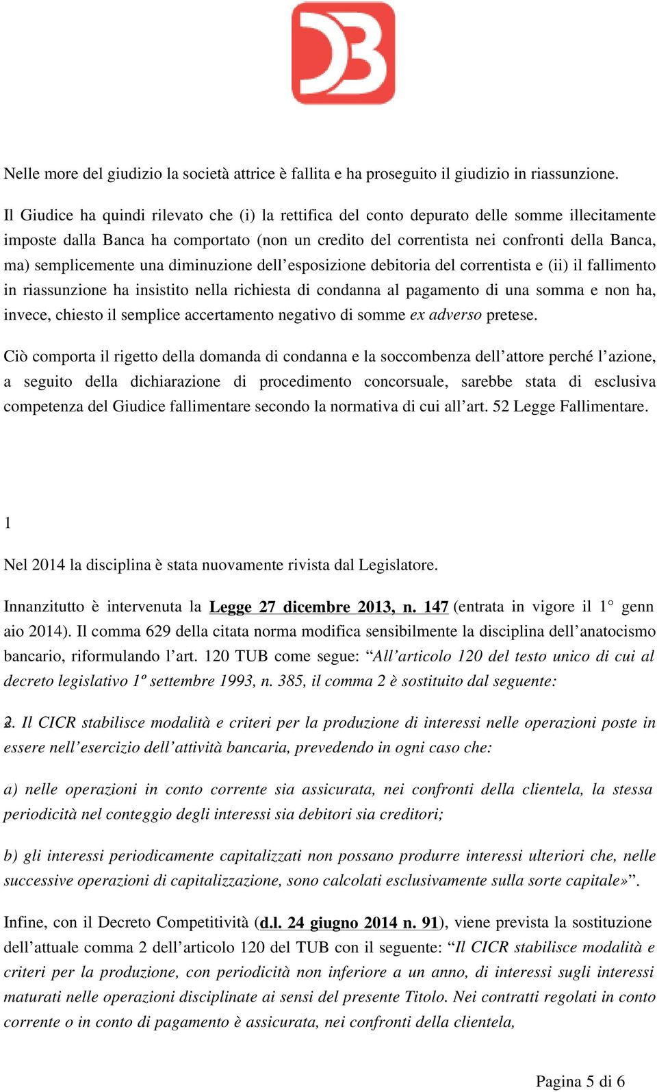 semplicemente una diminuzione dell esposizione debitoria del correntista e (ii) il fallimento in riassunzione ha insistito nella richiesta di condanna al pagamento di una somma e non ha, invece,