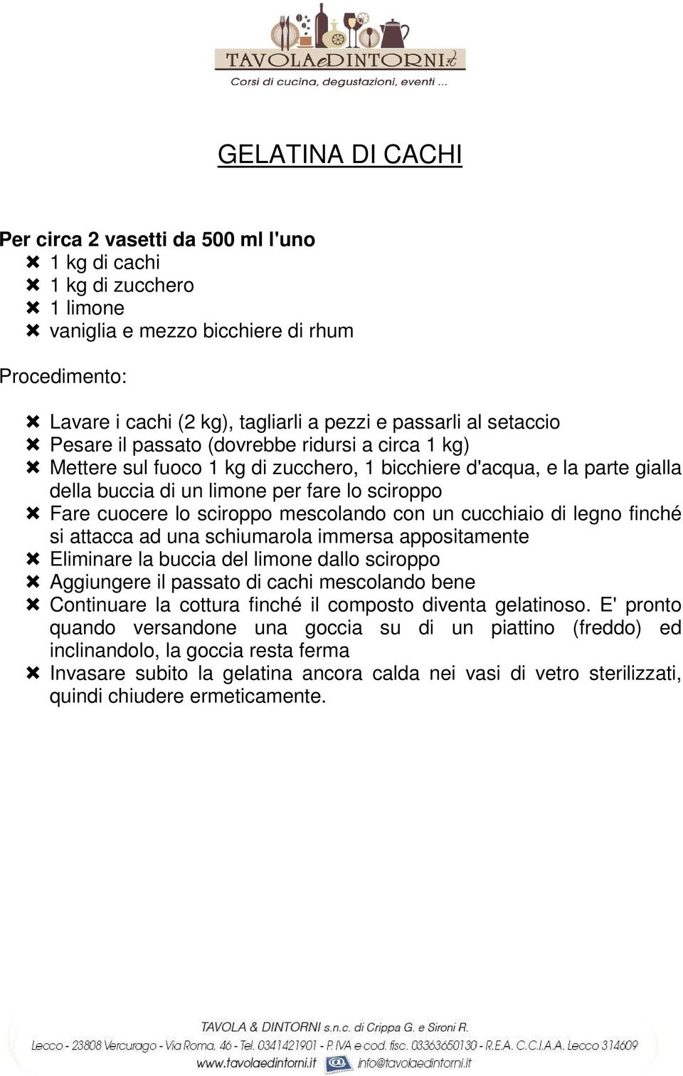 sciroppo mescolando con un cucchiaio di legno finché si attacca ad una schiumarola immersa appositamente Eliminare la buccia del limone dallo sciroppo Aggiungere il passato di cachi mescolando bene